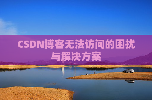CSDN博客无法访问的困扰与解决方案